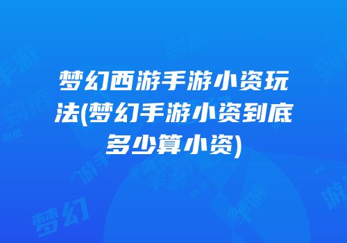 梦幻西游手游小资玩法(梦幻手游小资到底多少算小资)