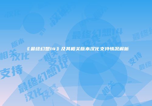 《最终幻想14》及其相关版本汉化支持情况解析
