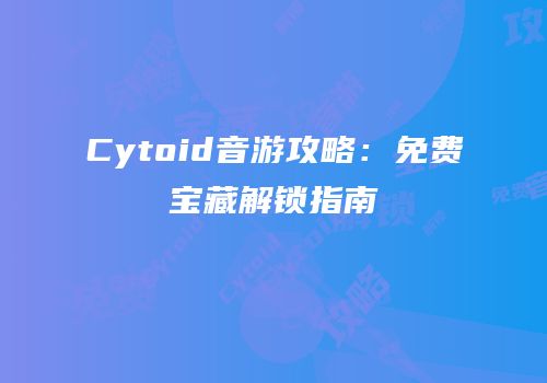 Cytoid音游攻略：免费宝藏解锁指南