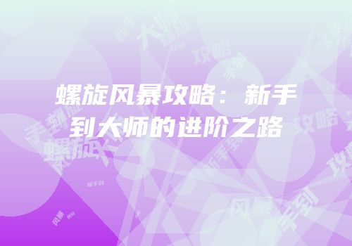 螺旋风暴攻略：新手到大师的进阶之路