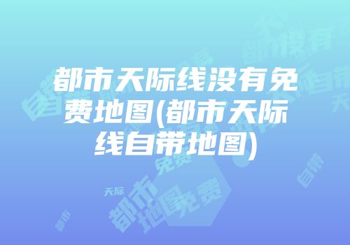 都市天际线没有免费地图(都市天际线自带地图)