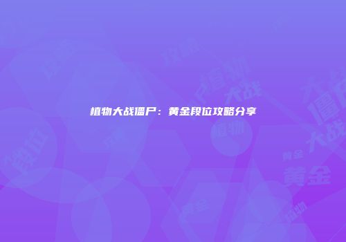 植物大战僵尸：黄金段位攻略分享