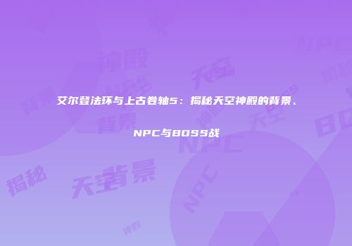艾尔登法环与上古卷轴5：揭秘天空神殿的背景、NPC与BOSS战
