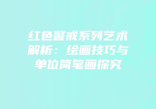 红色警戒系列艺术解析：绘画技巧与单位简笔画探究