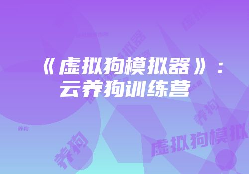 《虚拟狗模拟器》：云养狗训练营