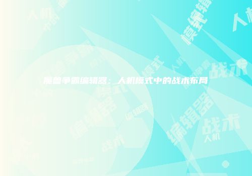 魔兽争霸编辑器：人机模式中的战术布局