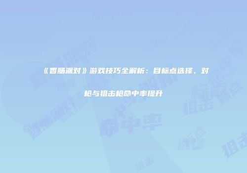 《香肠派对》游戏技巧全解析：目标点选择、对枪与狙击枪命中率提升