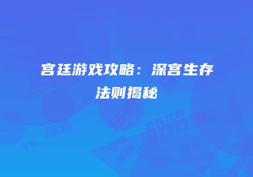 宫廷游戏攻略：深宫生存法则揭秘
