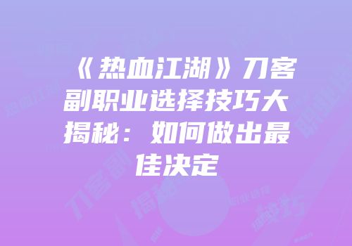 《热血江湖》刀客副职业选择技巧大揭秘:如何做出最佳决定