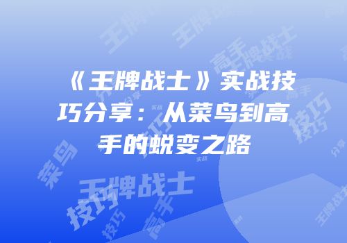 《王牌战士》实战技巧分享：从菜鸟到高手的蜕变之路