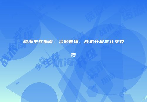 航海生存指南：资源管理、战术升级与社交技巧