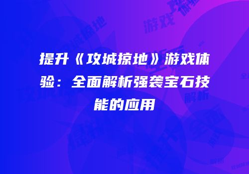 提升《攻城掠地》游戏体验：全面解析强袭宝石技能的应用