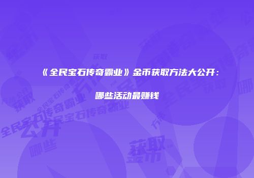 《全民宝石传奇霸业》金币获取方法大公开：哪些活动最赚钱