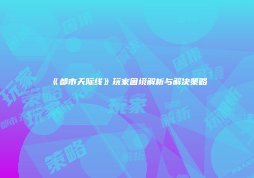 《都市天际线》玩家困境解析与解决策略