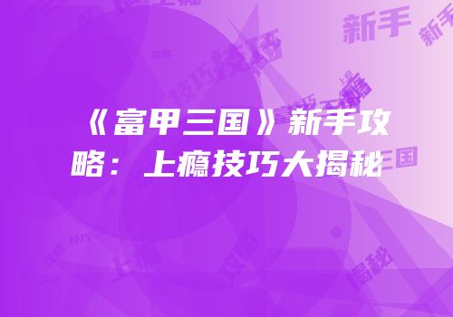 《富甲三国》新手攻略：上瘾技巧大揭秘