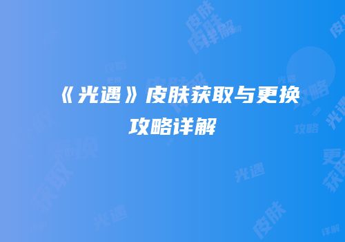 《光遇》皮肤获取与更换攻略详解