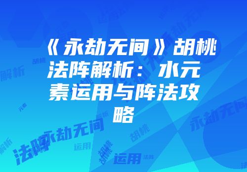 《永劫无间》胡桃法阵解析：水元素运用与阵法攻略