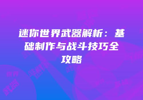 迷你世界武器解析：基础制作与战斗技巧全攻略
