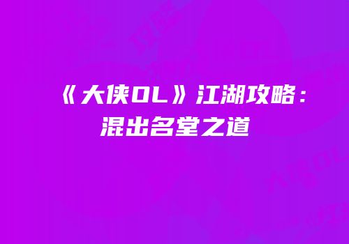 《大侠OL》江湖攻略：混出名堂之道