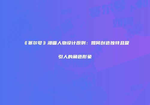 《赛尔号》漫画人物设计原则：如何创造独特且吸引人的角色形象