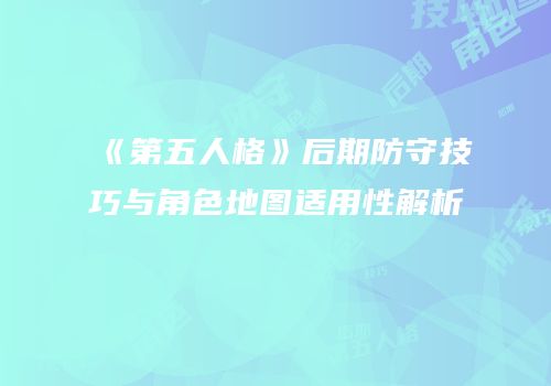 《第五人格》后期防守技巧与角色地图适用性解析