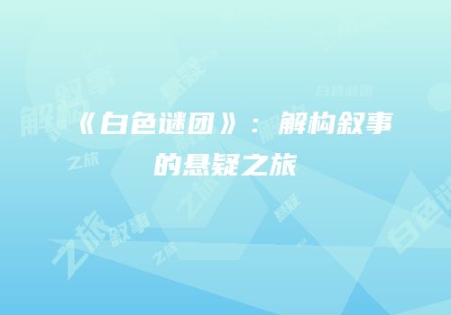《白色谜团》：解构叙事的悬疑之旅