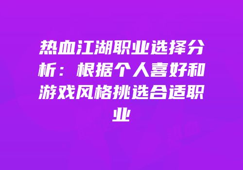 热血江湖职业选择分析：根据个人喜好和游戏风格挑选合适职业