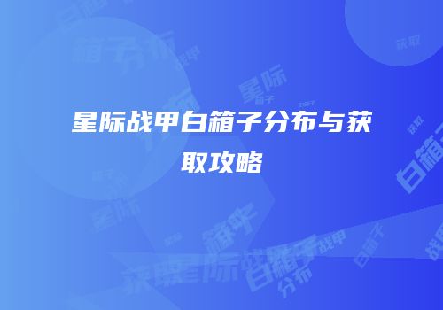 星际战甲白箱子分布与获取攻略