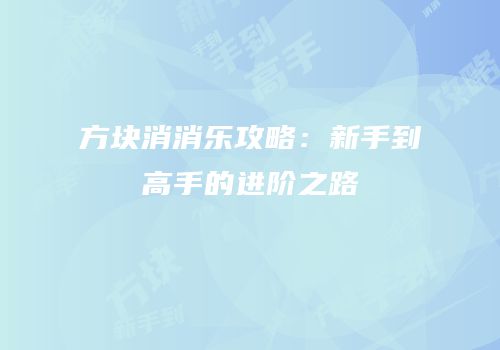 方块消消乐攻略：新手到高手的进阶之路