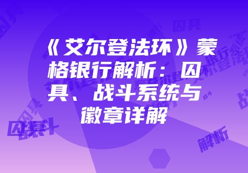 《艾尔登法环》蒙格银行解析：囚具、战斗系统与徽章详解