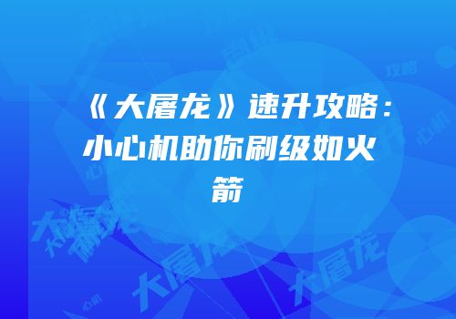 《大屠龙》速升攻略：小心机助你刷级如火箭