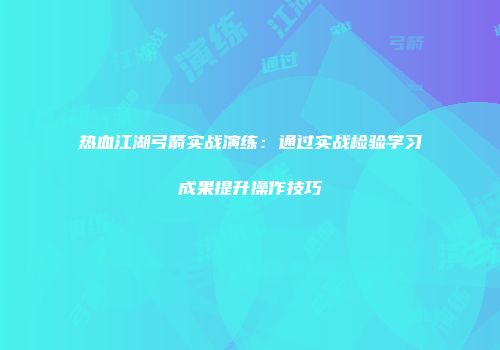 热血江湖弓箭实战演练：通过实战检验学习成果提升操作技巧