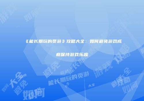《能长期玩的页游》攻略大全：如何避免游戏成瘾保持游戏乐趣