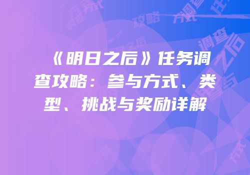 《明日之后》任务调查攻略：参与方式、类型、挑战与奖励详解