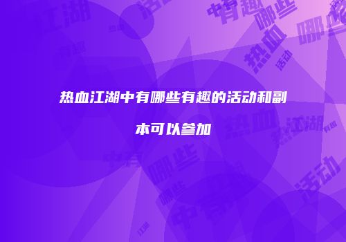 热血江湖中有哪些有趣的活动和副本可以参加