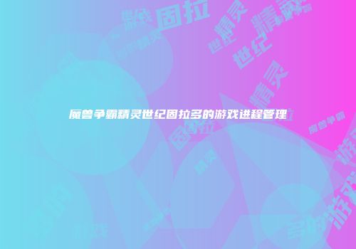 魔兽争霸精灵世纪固拉多的游戏进程管理