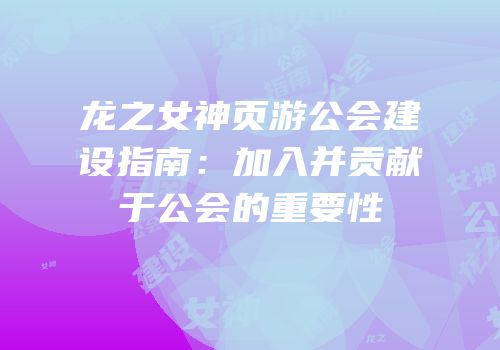 龙之女神页游公会建设指南:加入并贡献于公会的重要性