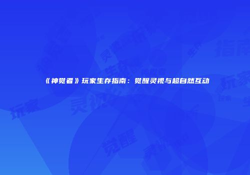 《神觉者》玩家生存指南：觉醒灵视与超自然互动