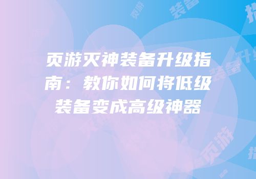 页游灭神装备升级指南：教你如何将低级装备变成高级神器
