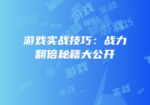游戏实战技巧：战力翻倍秘籍大公开