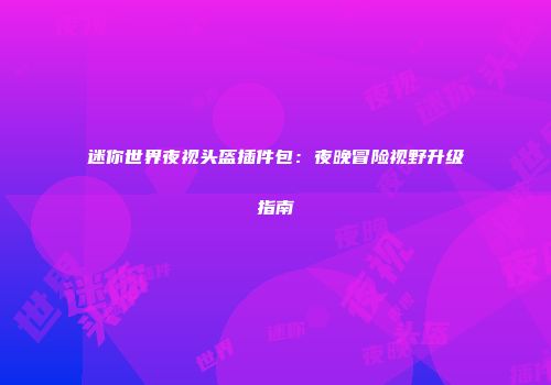 迷你世界夜视头盔插件包：夜晚冒险视野升级指南
