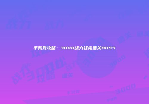 手残党攻略：3000战力轻松通关BOSS