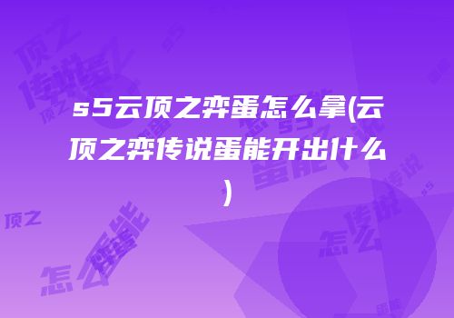 s5云顶之弈蛋怎么拿(云顶之弈传说蛋能开出什么)