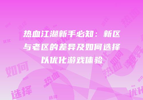 热血江湖新手必知：新区与老区的差异及如何选择以优化游戏体验