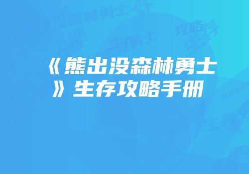 《熊出没森林勇士》生存攻略手册
