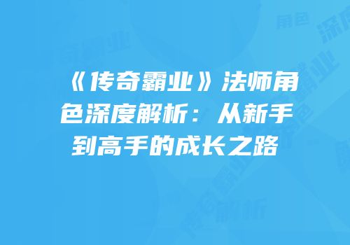 《传奇霸业》法师角色深度解析：从新手到高手的成长之路