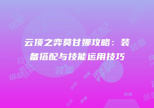 云顶之弈莫甘娜攻略：装备搭配与技能运用技巧