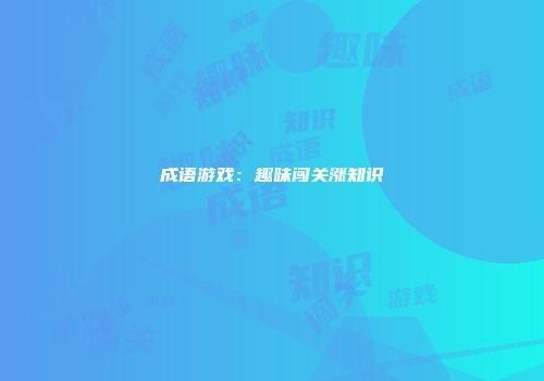 成语游戏：趣味闯关涨知识