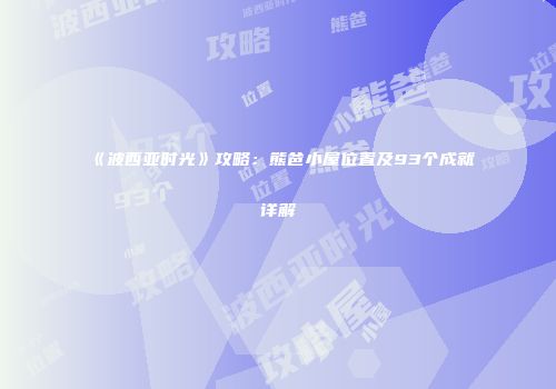 《波西亚时光》攻略：熊爸小屋位置及93个成就详解