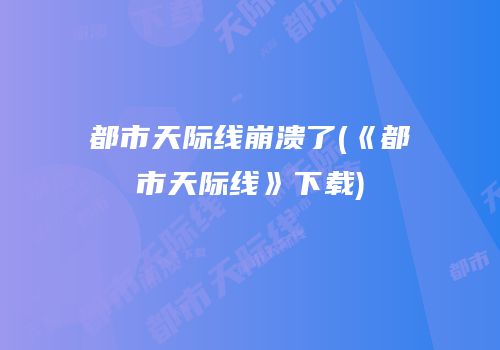 都市天际线崩溃了(《都市天际线》下载)